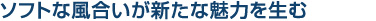 ソフトな風合いが新たな魅力を生む